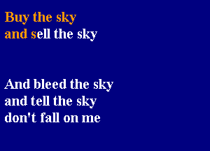 Buy the sky
and sell the sky

And bleed the sky
and tell the sky
don't fall on me