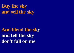 Buy the sky
and sell the sky

And bleed the sky
and tell the sky
don't fall on me