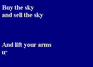 Buy the sky
and sell the sky

And lift yom' arms
ll'