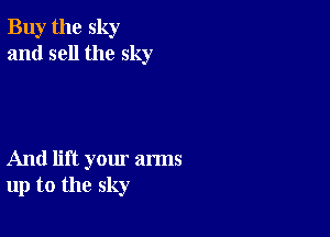 Buy the sky
and sell the sky

And lift yom' arms
up to the sky