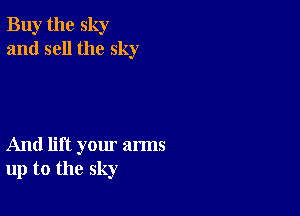 Buy the sky
and sell the sky

And lift yom' arms
up to the sky