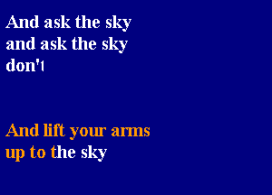 And ask the sky

and ask the sky
don'l

And lift yom' arms
up to the sky