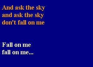 And ask the sky
and ask the sky
don't fall on me

Fall on me
fall on me...