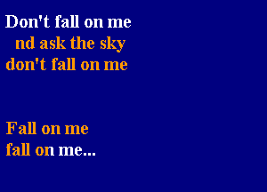 Don't fall on me
nd ask the sky
don't fall on me

Fall on me
fall on me...