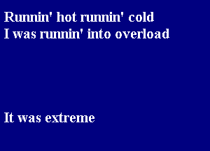 Runnin' hot runnin' cold
I was runnin' into overload

It was extreme