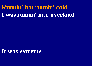 Runnin' hot runnin' cold
I was runnin' into overload

It was extreme