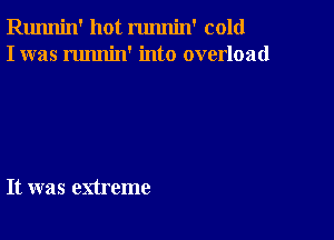 Runnin' hot runnin' cold
I was runnin' into overload

It was extreme