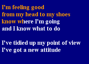 I'm feeling good

from my head to my shoes
knowr Where I'm going
and I knowr What to do

I've tidied up my point of View
I've got a neur attitude