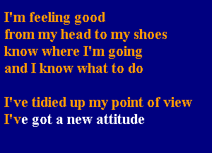 I'm feeling good

from my head to my shoes
knowr Where I'm going
and I knowr What to do

I've tidied up my point of View
I've got a neur attitude