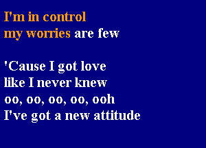 I'm in control
my worries are few

'Cause I got love

like I never know
00, oo, oo, oo, ooh
I've got a new attitude