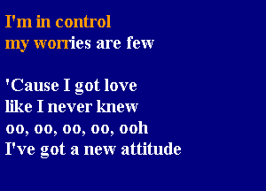 I'm in control
my worries are few

'Cause I got love

like I never know
00, oo, oo, oo, ooh
I've got a new attitude