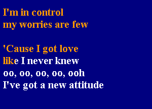 I'm in control
my worries are few

'Cause I got love

like I never know
00, oo, oo, oo, ooh
I've got a new attitude