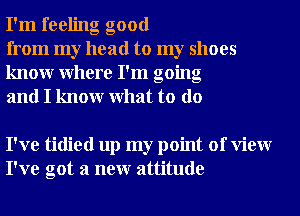 I'm feeling good

from my head to my shoes
knowr Where I'm going
and I knowr What to do

I've tidied up my point of View
I've got a neur attitude