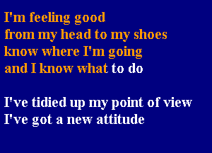 I'm feeling good

from my head to my shoes
knowr Where I'm going
and I knowr What to do

I've tidied up my point of View
I've got a neur attitude