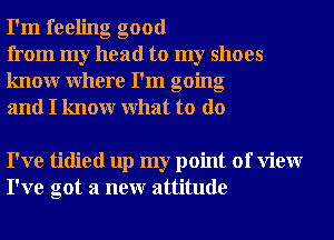 I'm feeling good

from my head to my shoes
knowr Where I'm going
and I knowr What to do

I've tidied up my point of View
I've got a neur attitude