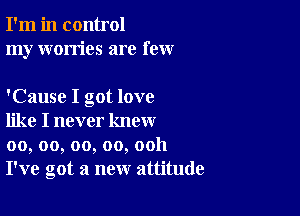 I'm in control
my worries are few

'Cause I got love

like I never know
00, oo, oo, oo, ooh
I've got a new attitude