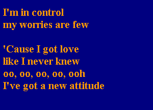 I'm in control
my worries are few

'Cause I got love

like I never know
00, oo, oo, oo, ooh
I've got a new attitude