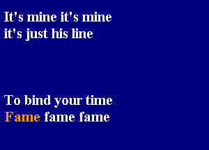 It's mine it's mine
it's just his line

To bind yom' time
Fame fame fame