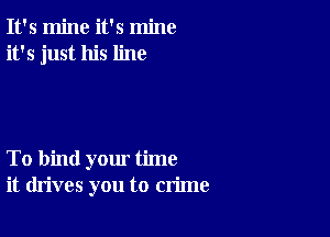 It's mine it's mine
it's just his line

To bind yom' time
it drives you to crime