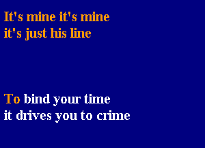 It's mine it's mine
it's just his line

To bind yom' time
it drives you to crime