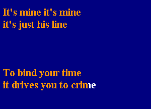 It's mine it's mine
it's just his line

To bind yom' time
it drives you to crime