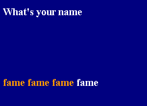 What's your name

fame fame fame fame