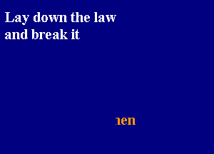 Lay down the law
and break it