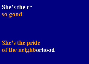 She's the 1'?
so good

She's the pride
of the neighborhood