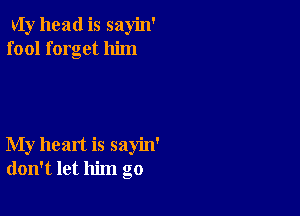 va head is sayin'
fool forget him

My heart is sayin'
don't let him go