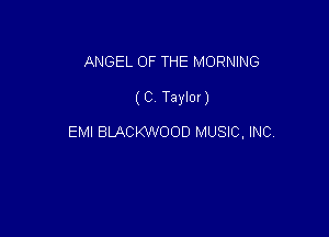 ANGEL OF THE MORNING

( C Taylor)

EMI BLACKWOOD MUSIC, INC,