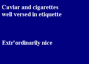 Caviar and cigarettes
well versed in etiquette

Enr'ordinarily nice