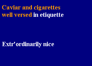 Caviar and cigarettes
well versed in etiquette

Enr'ordinarily nice