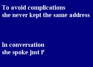 To avoid complications
she never kept the same address

In conversation
she spoke just F
