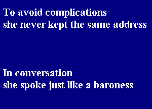 To avoid complications
she never kept the same address

In conversation
she spoke just like a baroness