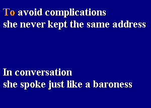 To avoid complications
she never kept the same address

In conversation
she spoke just like a baroness
