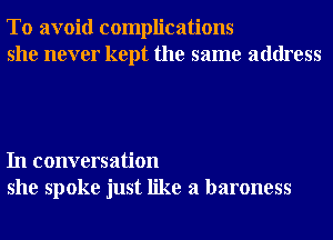 To avoid complications
she never kept the same address

In conversation
she spoke just like a baroness
