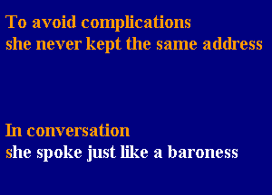 To avoid complications
she never kept the same address

In conversation
she spoke just like a baroness