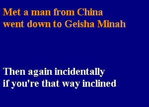 Met a man from China
went down to Geisha Minah

Then again incidentally
if you're that way inclined