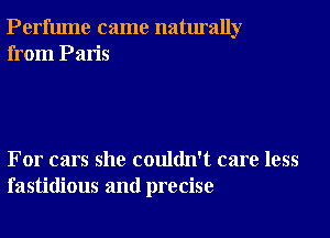 Perfume came naturally
from Paris

For cars she couldn't care less
fastidious and precise