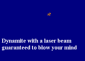 18

Dynamite With a laser beam
guaranteed to blowr your mind