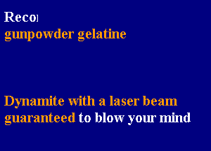 Rec01
gunpowder gelatine

Dynamite With a laser beam
guaranteed to blowr your mind