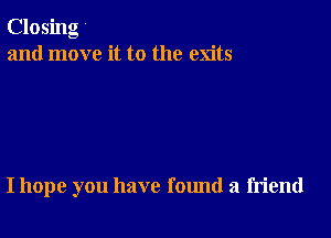 Closing V
and move it to the exits

I hope you have found a friend