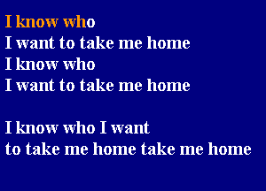 I knowr Who
I want to take me home
I knowr Who
I want to take me home

I knowr Who I want
to take me home take me home