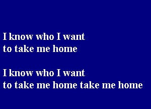 I know who I want
to take me home

I know who I want
to take me home take me home