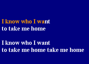 I know who I want
to take me home

I know who I want
to take me home take me home