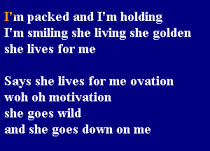 I'm packed and I'm holding
I'm smiling she living she golden
she lives for me

Says she lives for me ovation
woh 0h motivation

she goes wild

and she goes down on me