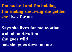 I'm packed and I'm holding
I'm smiling she living she golden
she lives for me

Says she lives for me ovation
woh 0h motivation

she goes wild

and she goes down on me