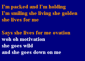 I'm packed and I'm holding
I'm smiling she living she golden
she lives for me

Says she lives for me ovation
woh 0h motivation

she goes wild

and she goes down on me