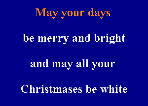 May your days

be merry and bright

and may all your

Christmases be White