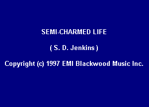 SEMl-CHARMED LIFE

(S. D. Jenkins)

Copyright (c) 1997 EM! Blackwood Music Inc.